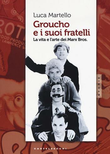 Groucho e i suoi fratelli. La vita e l'arte dei Marx Bros - Luca Martello - Libro Castelvecchi 2017, Storie | Libraccio.it