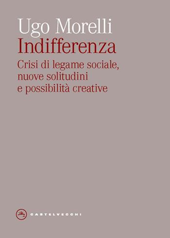 Indifferenza. Crisi di legame sociale, nuove solitudini e possibilità creative - Ugo Morelli - Libro Castelvecchi 2023, Eliche | Libraccio.it