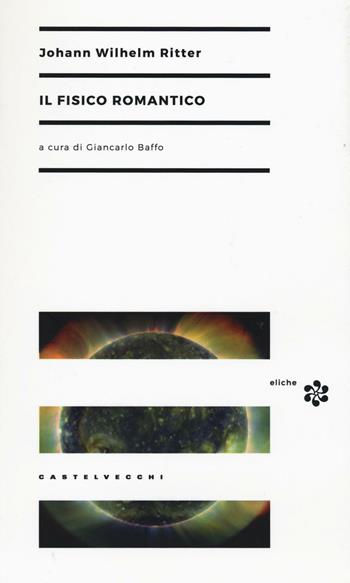 Il fisico romantico - Johann W. Ritter - Libro Castelvecchi 2016, Eliche | Libraccio.it