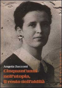 Cinquant'anni nell'utopia, il resto nell'aldilà - Angela Zucconi - Libro Castelvecchi 2015, Storie | Libraccio.it