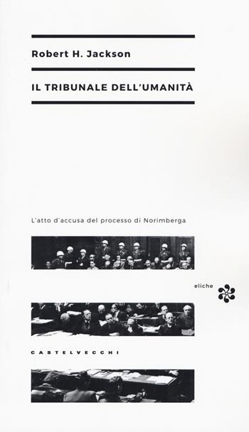 Il tribunale dell'umanità. L'atto di accusa del processo di Norimberga - Robert H. Jackson - Libro Castelvecchi 2015, Eliche | Libraccio.it