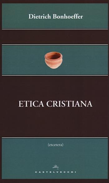 Etica cristiana - Dietrich Bonhoeffer - Libro Castelvecchi 2015, Etcetera | Libraccio.it