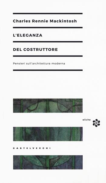 L'eleganza del costruttore. Pensieri sull'architettura moderna - Charles Rennie MacKintosh - Libro Castelvecchi 2015, Eliche | Libraccio.it