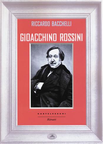 Gioacchino Rossini - Riccardo Bacchelli - Libro Castelvecchi 2016, Ritratti | Libraccio.it