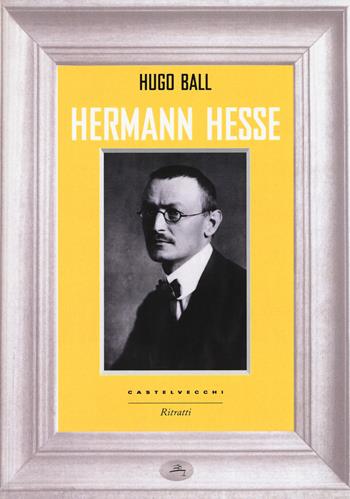 Hermann Hesse - Hugo Ball - Libro Castelvecchi 2016, Ritratti | Libraccio.it