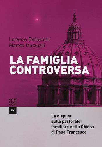 La famiglia controversa. La disputa sulla pastorale familiare nella chiesa di papa Francesco - Lorenzo Bertocchi, Matteo Matzuzzi - Libro Castelvecchi 2016, RX | Libraccio.it