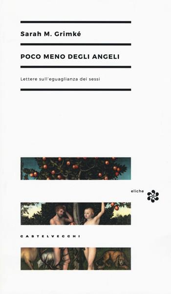 Poco meno degli angeli. Lettere sull'uguaglianza dei sessi - Sarah M. Grimké - Libro Castelvecchi 2016, Eliche | Libraccio.it