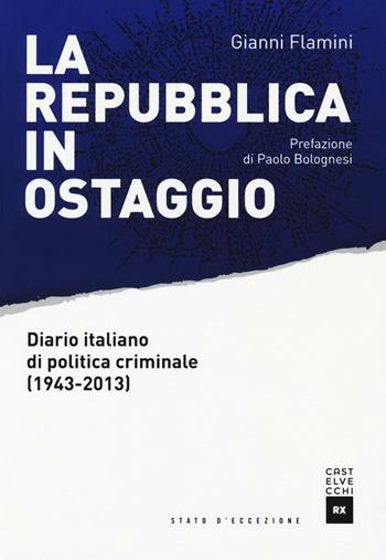 La Repubblica in ostaggio. Diario italiano di politica criminale (1943-2013) - Gianni Flamini - Libro Castelvecchi 2016, Stato d'eccezione | Libraccio.it
