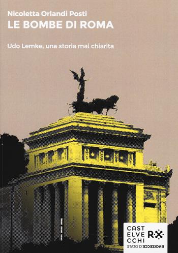 Le bombe di Roma. Udo Lemke, una storia mai chiarita - Nicoletta Orlandi Posti - Libro Castelvecchi 2016, Stato d'eccezione | Libraccio.it