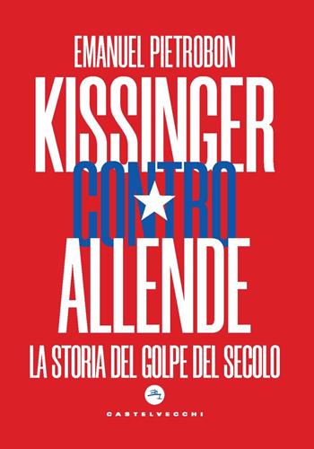 Kissinger contro Allende. La storia del golpe del secolo - Emanuel Pietrobon - Libro Castelvecchi 2023, Nodi | Libraccio.it