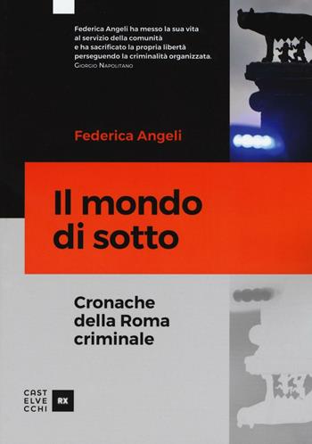 Il mondo di sotto. Cronache della Roma criminale - Federica Angeli - Libro Castelvecchi 2016, RX | Libraccio.it