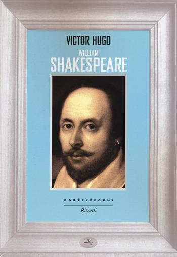 William Shakespeare - Victor Hugo - Libro Castelvecchi 2016, Ritratti | Libraccio.it