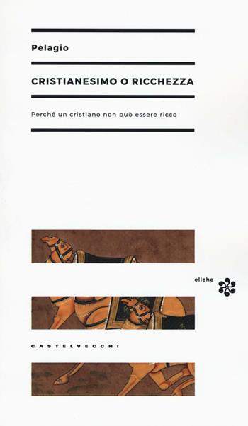 Cristianesimo o ricchezza. Perché un cristiano non può essere ricco - Pelagio - Libro Castelvecchi 2016, Eliche | Libraccio.it