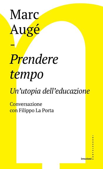 Prendere tempo. Un'utopia dell'educazione. Conversazione con Filippo La Porta - Marc Augé, Filippo La Porta - Libro Castelvecchi 2016, Irruzioni | Libraccio.it