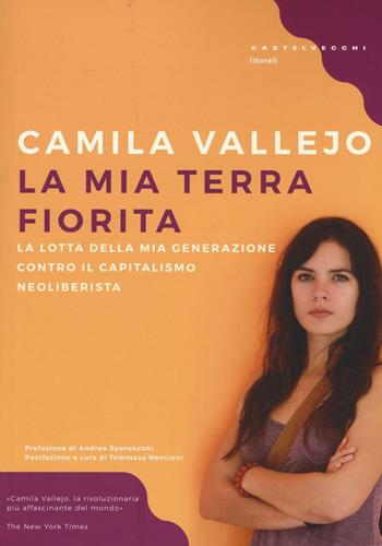 La mia terra fiorita. La lotta della mia generazione contro il capitalismo neoliberista - Camila Vallejo - Libro Castelvecchi 2016, Litorali | Libraccio.it