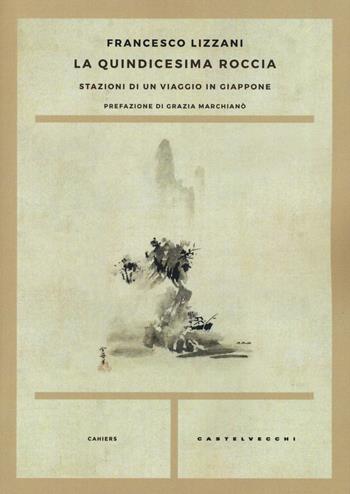 La quindicesima roccia. Stazioni di un viaggio in Giappone - Francesco Lizzani - Libro Castelvecchi 2016, Cahiers | Libraccio.it