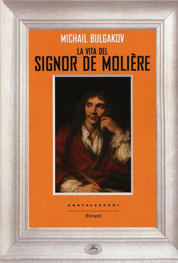La vita del signor Molière - Michail Bulgakov - Libro Castelvecchi 2016, Ritratti | Libraccio.it