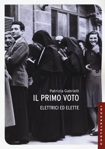 Il primo voto. Elettrici ed elette - Patrizia Gabrielli - Libro Castelvecchi 2016, Le Navi | Libraccio.it