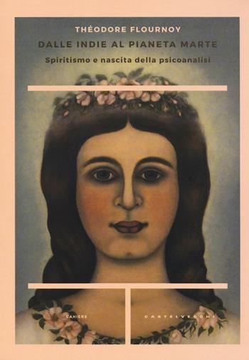 Dalle Indie al pianeta Marte. Spiritismo e nascita della psicoanalisi - Théodore Flournoy - Libro Castelvecchi 2016, Cahiers | Libraccio.it