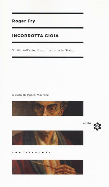 Incorrotta gioia. Scritti sull'arte, il commercio e lo Stato - Roger Fry - Libro Castelvecchi 2016, Eliche | Libraccio.it
