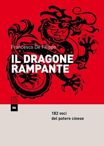 Il dragone rampante. 182 voci del potere cinese - Francesco De Filippo - Libro Castelvecchi 2016, RX | Libraccio.it