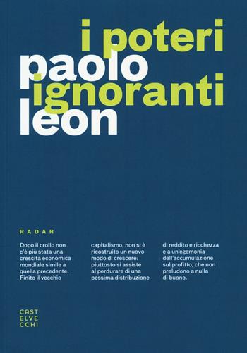 I poteri ignoranti. Ascesa e caduta dell'economia dell'accumulazione - Paolo Leon - Libro Castelvecchi 2016, Radar | Libraccio.it