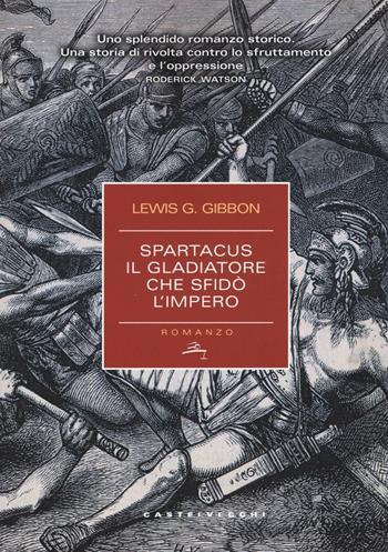 Spartacus. Il gladiatore che sfidò l'impero - Lewis G. Gibbon - Libro Castelvecchi 2016, Narrativa | Libraccio.it