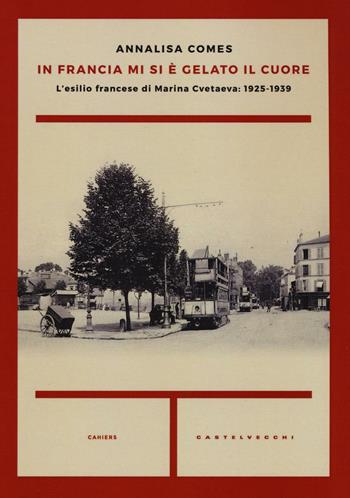 In Francia mi si è gelato il cuore. L'esilio francese di Marina Cvetaeva: 1925-1939 - Annalisa Comes - Libro Castelvecchi 2016, Cahiers | Libraccio.it