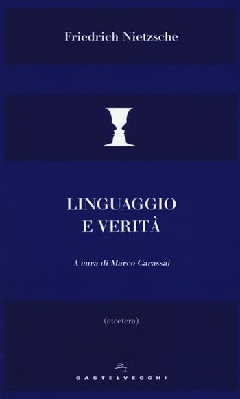 Linguaggio e verità - Friedrich Nietzsche - Libro Castelvecchi 2016, Etcetera | Libraccio.it