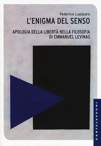 Enigma del senso. Apologia della libertà nella filosofia di Emmanuel Lévinas - Federico Lopiparo - Libro Castelvecchi 2016, Le Navi | Libraccio.it