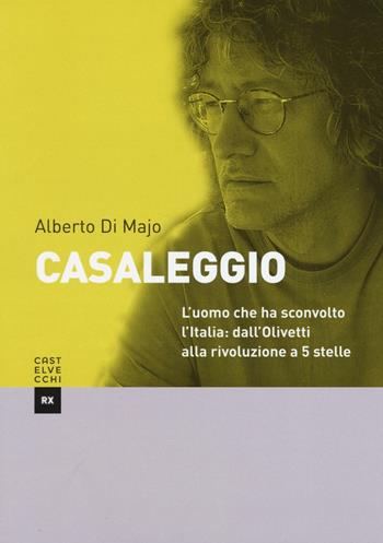 Casaleggio. L'uomo che ha cambiato l'Italia: dall'Olivetti alla rivoluzione a 5 stelle - Alberto Di Majo - Libro Castelvecchi 2016, RX | Libraccio.it