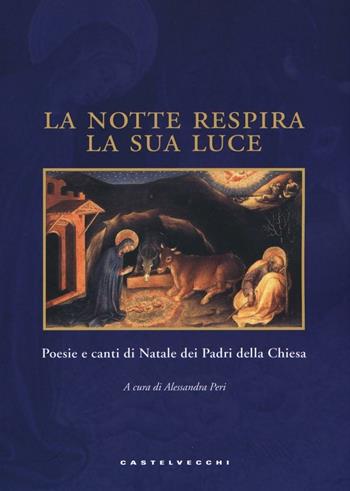 La notte respira la sua luce. Poesie e canti di Natale dei Padri della Chiesa. Ediz. illustrata  - Libro Castelvecchi 2016 | Libraccio.it