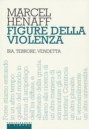 Figure della violenza. Ira, terrore, vendetta - Marcel Hénaff - Libro Castelvecchi 2016, I timoni | Libraccio.it
