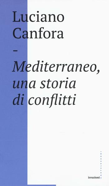 Mediterraneo, una storia di conflitti. Della difficile unificazione politica del mare nostrum in età classica (e oggi?) - Luciano Canfora - Libro Castelvecchi 2016, Irruzioni | Libraccio.it