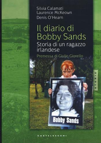 Il diario di Bobby Sands. Storia di un ragazzo irlandese - Silvia Calamati, Laurence McKeown, Denis O'Hearn - Libro Castelvecchi 2016, Storie | Libraccio.it