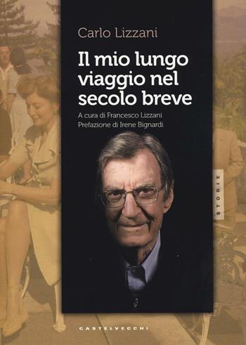 Il mio lungo viaggio nel secolo breve - Carlo Lizzani - Libro Castelvecchi 2017, Storie | Libraccio.it