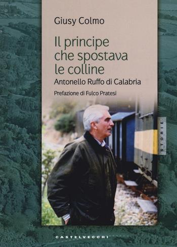 Il principe che spostava le colline. Antonello Ruffo di Calabria - Giusy Colmo - Libro Castelvecchi 2016, Storie | Libraccio.it