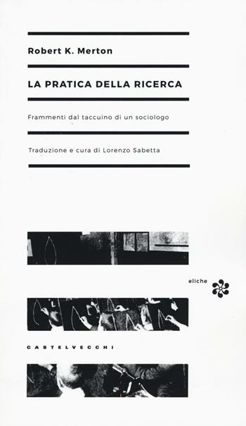 La pratica della ricerca. Frammenti dal taccuino di un sociologo - Robert K. Merton - Libro Castelvecchi 2016, Eliche | Libraccio.it