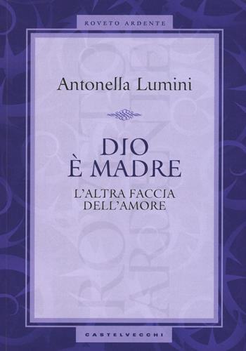 Dio è madre. L'altra faccia dell'amore - Antonella Lumini - Libro Castelvecchi 2016, Roveto ardente | Libraccio.it