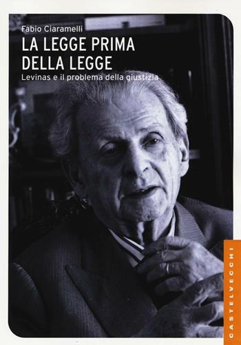 La legge prima della legge. Emmanuel Lévinas e il problema della giustizia - Fabio Ciaramelli - Libro Castelvecchi 2016, Le Navi | Libraccio.it