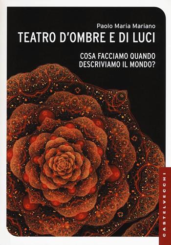 Teatro d'ombre e di luci. Cosa facciamo quando descriviamo il mondo? - Paolo Maria Mariano - Libro Castelvecchi 2016, Le Navi | Libraccio.it