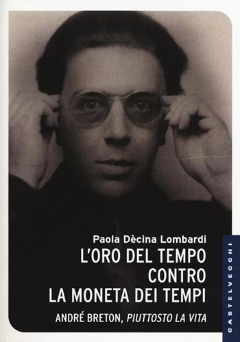 L'oro del tempo contro la moneta dei tempi. André Breton, piuttosto la vita - Paola Dècina Lombardi - Libro Castelvecchi 2016, Le Navi | Libraccio.it