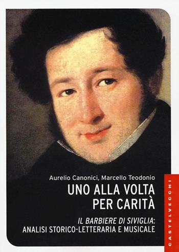 Uno alla volta per carità. «Il barbiere di Siviglia»: analisi storico-letteraria e musicale. Ediz. illustrata - Aurelio Canonici, Marcello Teodonio - Libro Castelvecchi 2016, Le Navi | Libraccio.it