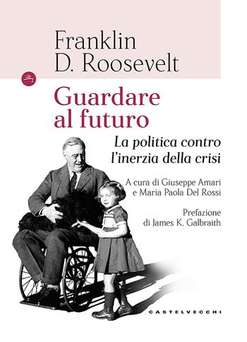 Guardando al futuro. La politica contro l'inerzia della crisi - Franklin D. Roosevelt - Libro Castelvecchi 2018, Le Navi | Libraccio.it