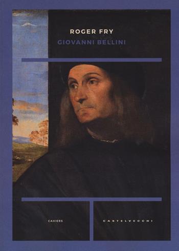 Giovanni Bellini. Ediz. illustrata - Roger Fry - Libro Castelvecchi 2016, Cahiers | Libraccio.it