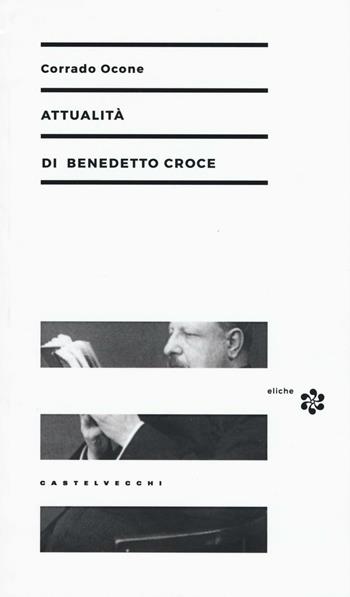 Attualità di Benedetto Croce - Corrado Ocone - Libro Castelvecchi 2016, Eliche | Libraccio.it