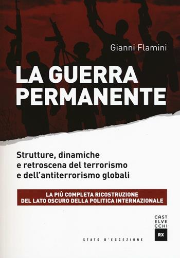 La guerra permanente. Strutture, dinamiche e retroscena del terrorismo e dell'antiterrorismo globali - Gianni Flamini - Libro Castelvecchi 2016, Stato d'eccezione | Libraccio.it