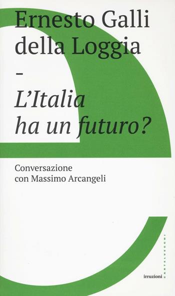 L'Italia ha un futuro? - Ernesto Galli Della Loggia, Massimo Arcangeli - Libro Castelvecchi 2017, Irruzioni | Libraccio.it
