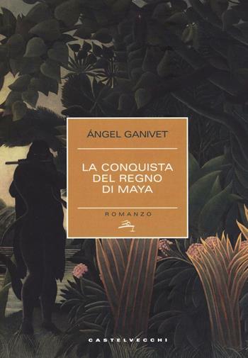 La conquista del regno dei Maya - Ángel Ganivet - Libro Castelvecchi 2017, Narrativa | Libraccio.it