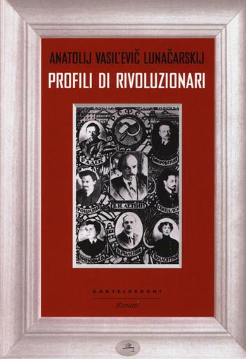 Profili di rivoluzionari - Anatolij Vasil evic Lunaciarskij - Libro Castelvecchi 2017, Ritratti | Libraccio.it